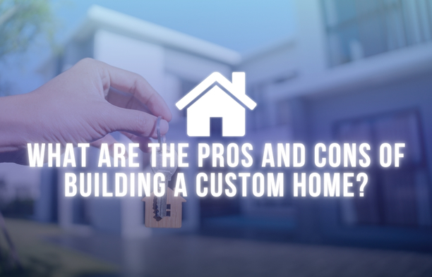 What Are the Pros and Cons of Building a Custom Home?