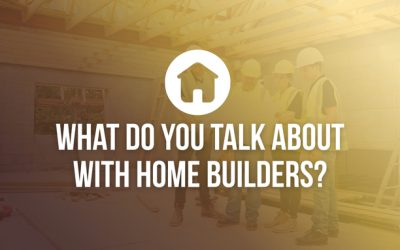 What Do You Talk About With Home Builders?