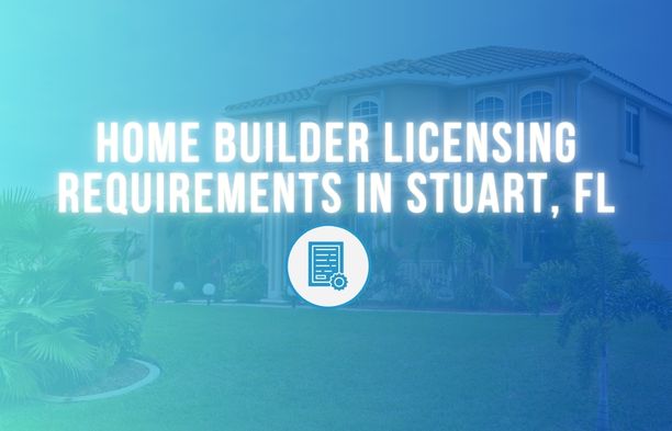 Home Builder Licensing Requirements in Stuart, FL