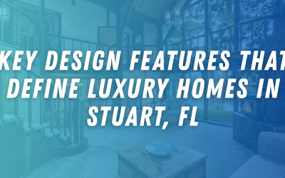 Key Design Features That Define Luxury Homes in Stuart, FL