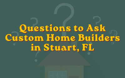 Questions to Ask Custom Home Builders in Stuart, FL