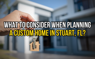 What to Consider When Planning a Custom Home in Stuart FL
