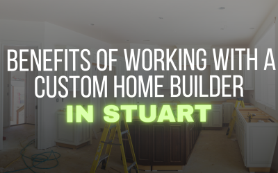 Benefits of Working With a Custom Home Builder in Stuart
